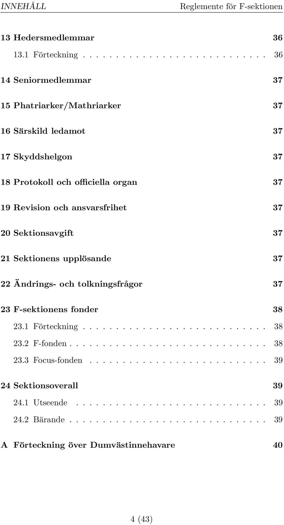Revision och ansvarsfrihet 37 20 Sektionsavgift 37 21 Sektionens upplösande 37 22 Ändrings- och tolkningsfrågor 37 23 F-sektionens fonder 38 23.1 Förteckning............................ 38 23.2 F-fonden.