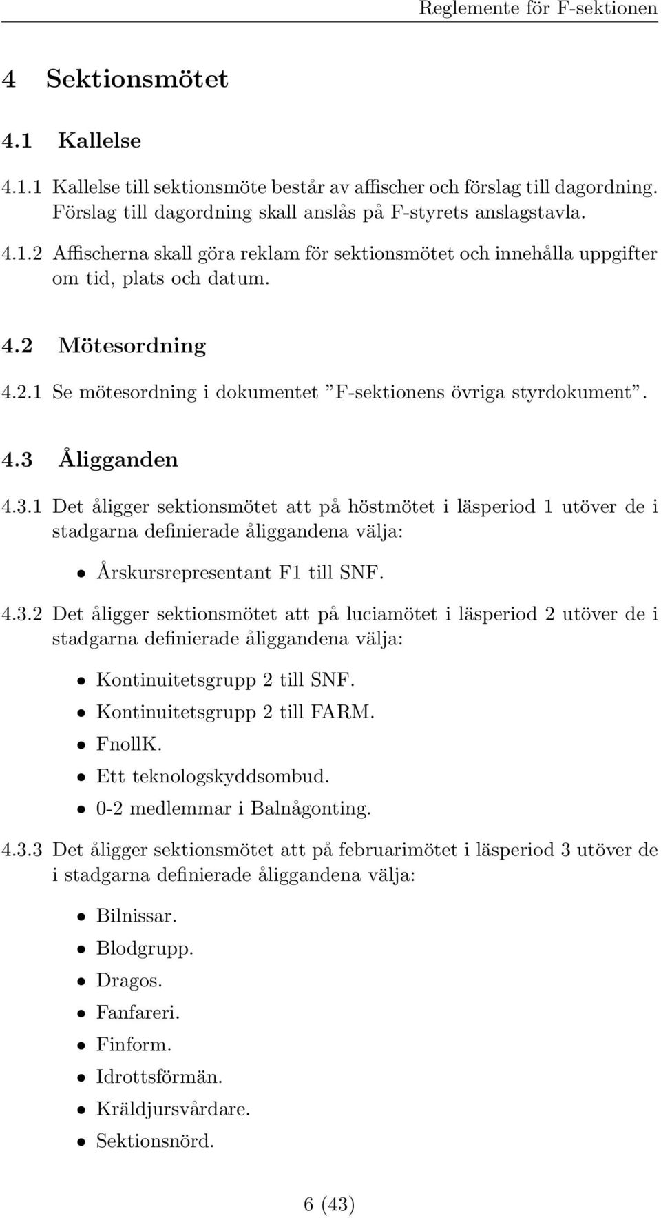 4.3 Åligganden 4.3.1 Det åligger sektionsmötet att på höstmötet i läsperiod 1 utöver de i stadgarna definierade åliggandena välja: ˆ Årskursrepresentant F1 till SNF. 4.3.2 Det åligger sektionsmötet att på luciamötet i läsperiod 2 utöver de i stadgarna definierade åliggandena välja: ˆ Kontinuitetsgrupp 2 till SNF.