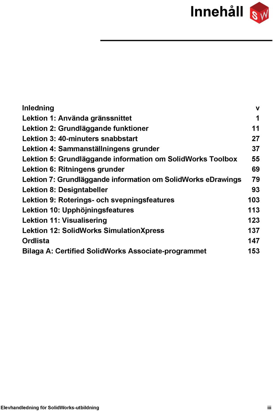 information om SolidWorks edrawings 79 Lektion 8: Designtabeller 93 Lektion 9: Roterings- och svepningsfeatures 103 Lektion 10: Upphöjningsfeatures 113