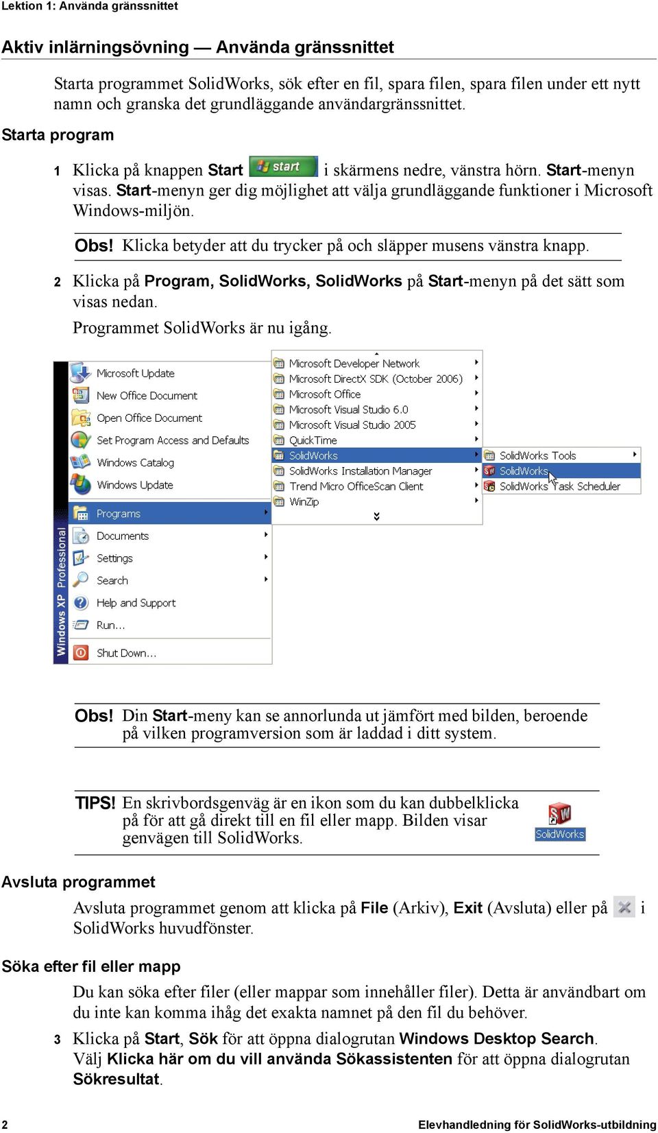 Start-menyn ger dig möjlighet att välja grundläggande funktioner i Microsoft Windows-miljön. Obs! Klicka betyder att du trycker på och släpper musens vänstra knapp.