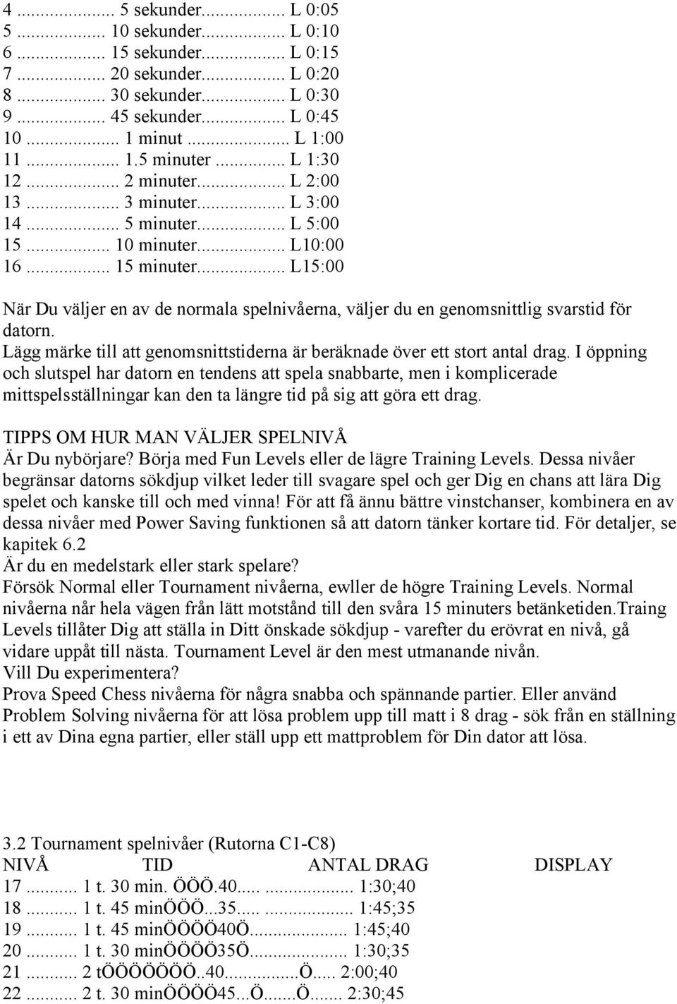 .. L15:00 När Du väljer en av de normala spelnivåerna, väljer du en genomsnittlig svarstid för datorn. Lägg märke till att genomsnittstiderna är beräknade över ett stort antal drag.