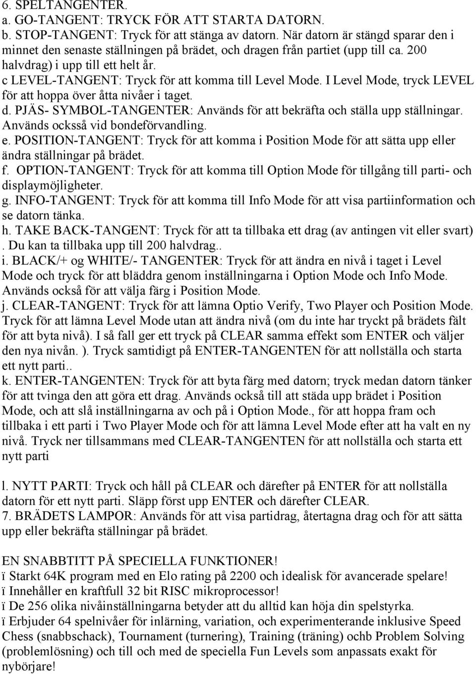 c LEVEL-TANGENT: Tryck för att komma till Level Mode. I Level Mode, tryck LEVEL för att hoppa över åtta nivåer i taget. d. PJÄS- SYMBOL-TANGENTER: Används för att bekräfta och ställa upp ställningar.