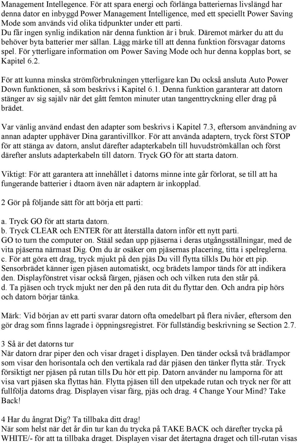 Du får ingen synlig indikation när denna funktion är i bruk. Däremot märker du att du behöver byta batterier mer sällan. Lägg märke till att denna funktion försvagar datorns spel.