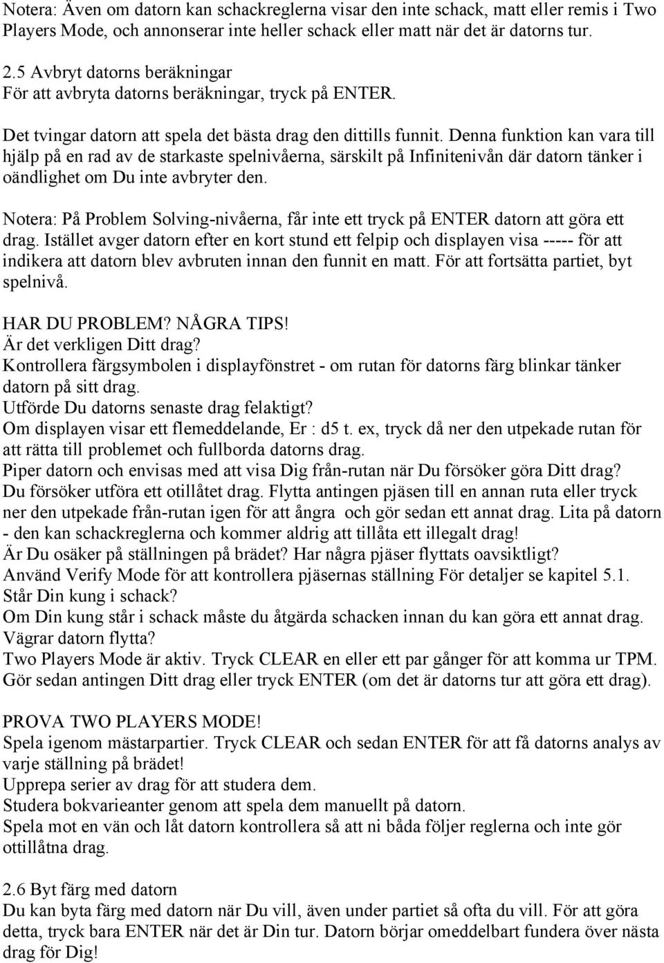 Denna funktion kan vara till hjälp på en rad av de starkaste spelnivåerna, särskilt på Infinitenivån där datorn tänker i oändlighet om Du inte avbryter den.