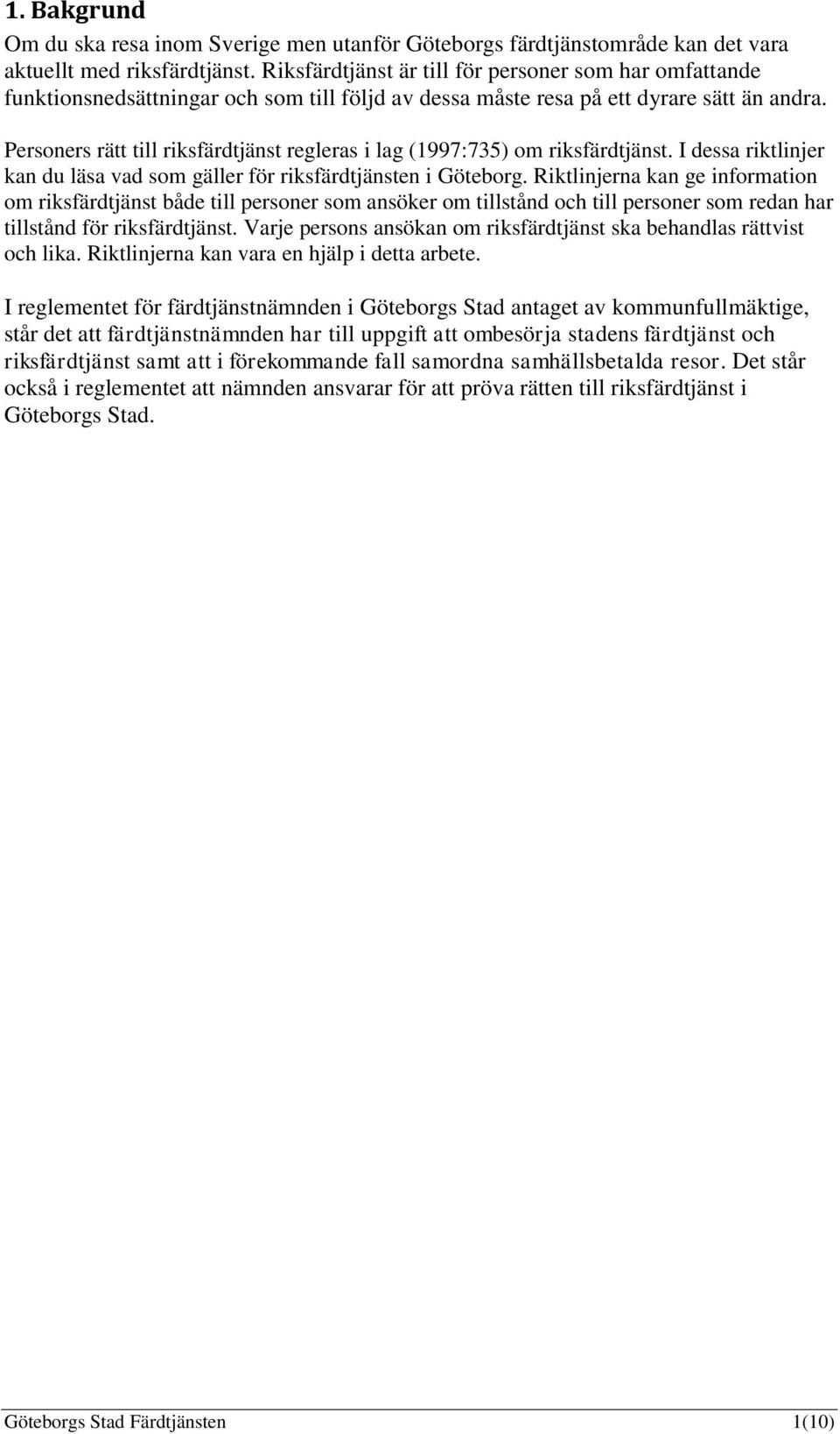 Personers rätt till riksfärdtjänst regleras i lag (1997:735) om riksfärdtjänst. I dessa riktlinjer kan du läsa vad som gäller för riksfärdtjänsten i Göteborg.