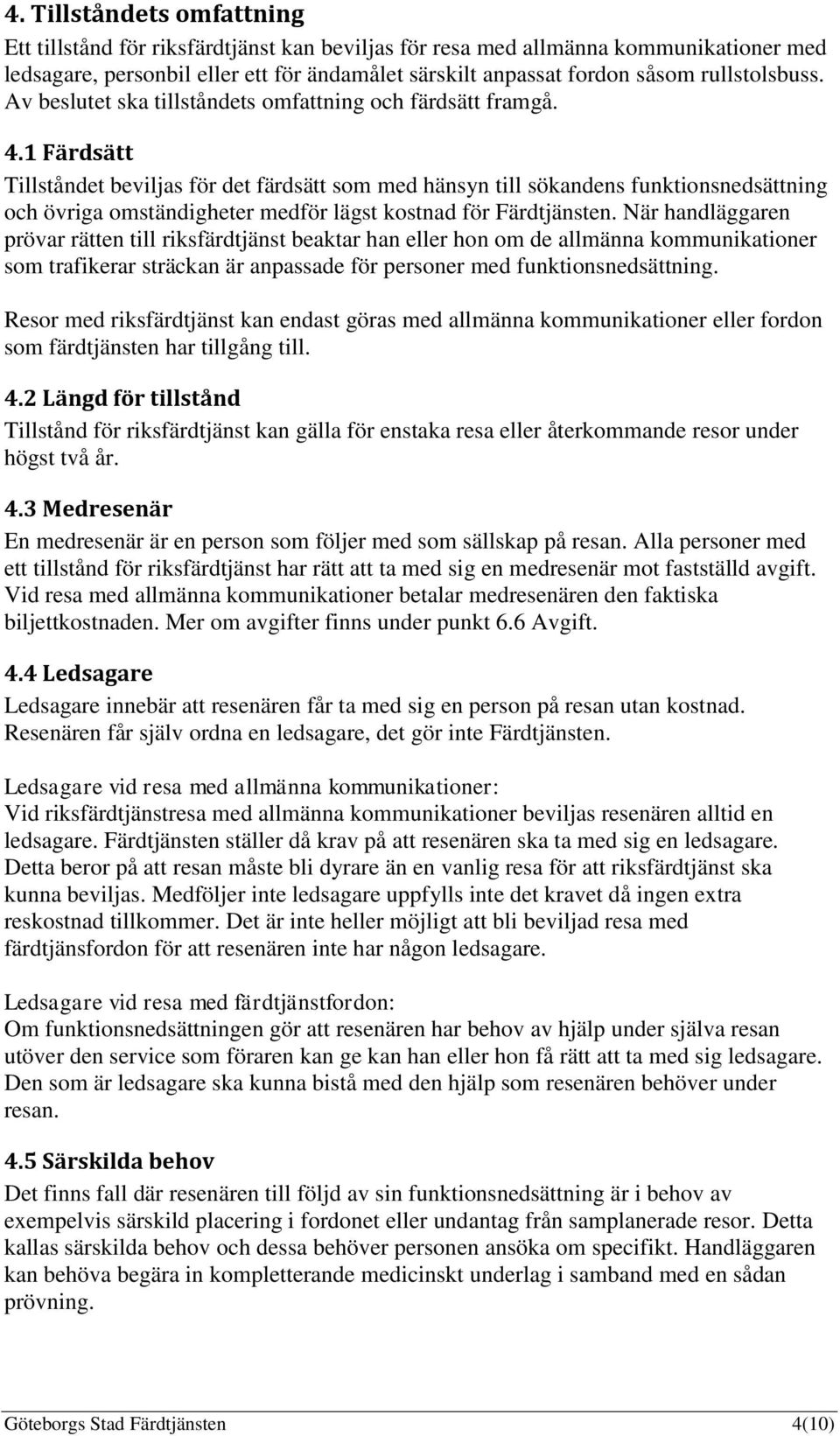 1 Färdsätt Tillståndet beviljas för det färdsätt som med hänsyn till sökandens funktionsnedsättning och övriga omständigheter medför lägst kostnad för Färdtjänsten.