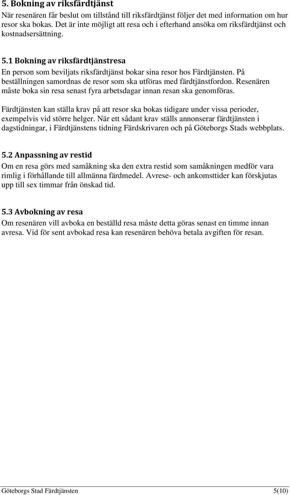 1 Bokning av riksfärdtjänstresa En person som beviljats riksfärdtjänst bokar sina resor hos Färdtjänsten. På beställningen samordnas de resor som ska utföras med färdtjänstfordon.