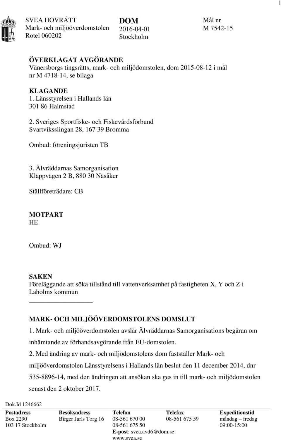 Älvräddarnas Samorganisation Kläppvägen 2 B, 880 30 Näsåker Ställföreträdare: CB MOTPART HE Ombud: WJ SAKEN Föreläggande att söka tillstånd till vattenverksamhet på fastigheten X, Y och Z i Laholms