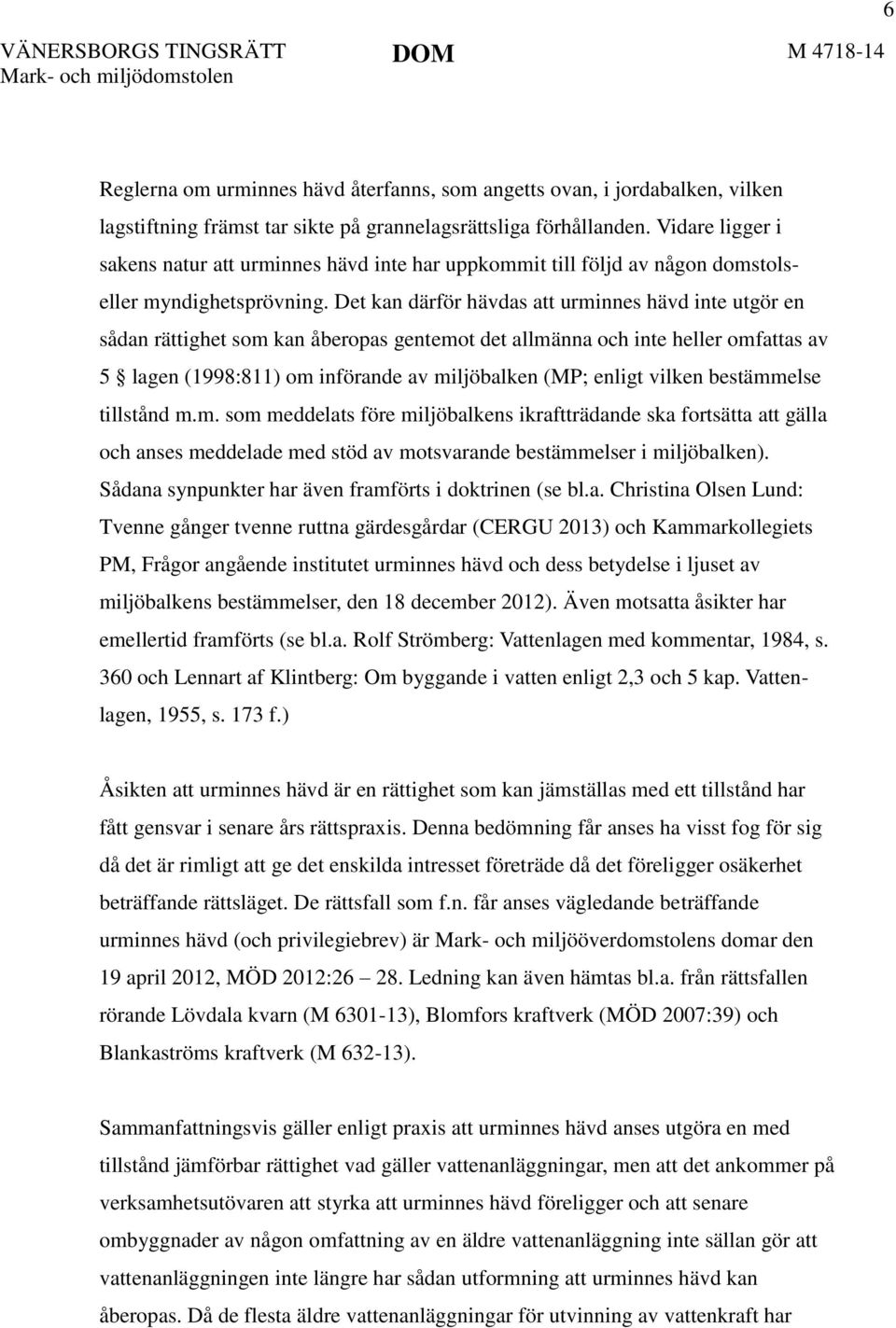 Det kan därför hävdas att urminnes hävd inte utgör en sådan rättighet som kan åberopas gentemot det allmänna och inte heller omfattas av 5 lagen (1998:811) om införande av miljöbalken (MP; enligt