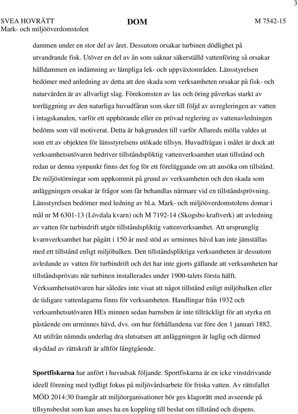 Länsstyrelsen bedömer med anledning av detta att den skada som verksamheten orsakar på fisk- och naturvärden är av allvarligt slag.