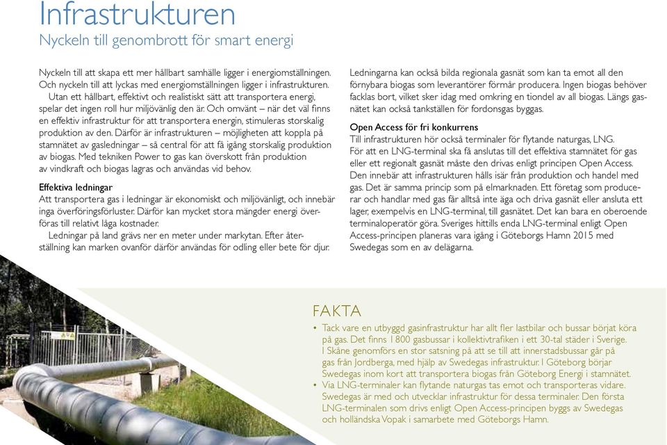 Och omvänt när det väl finns en effektiv infrastruktur för att transportera energin, stimuleras storskalig produktion av den.