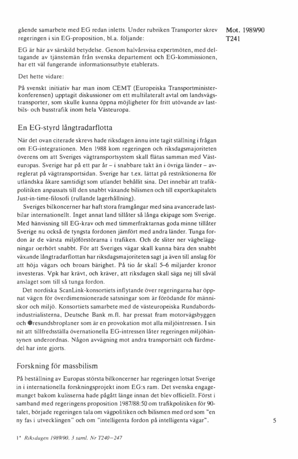 Det hette vidare: På svenskt initiativ har man inom CEMT (Europeiska Transportministerkonferensen) upptagit diskussioner om ett multilateralt avtal om landsvägstransporter, som skulle kunna öppna