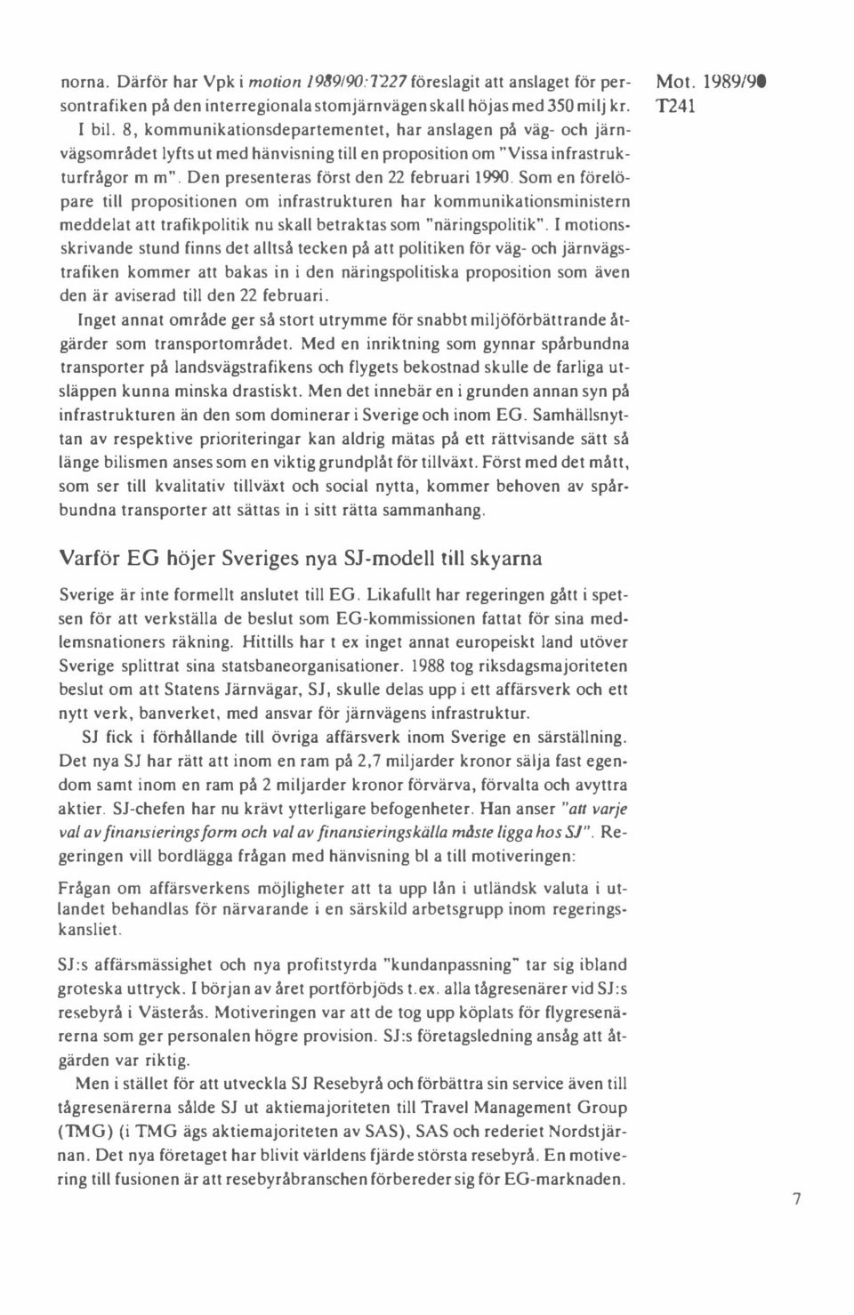 Som en förelöpare till propositionen om infrastrukturen har kommunikationsministern meddelat att trafikpolitik nu skall betraktas som "näringspolitik".