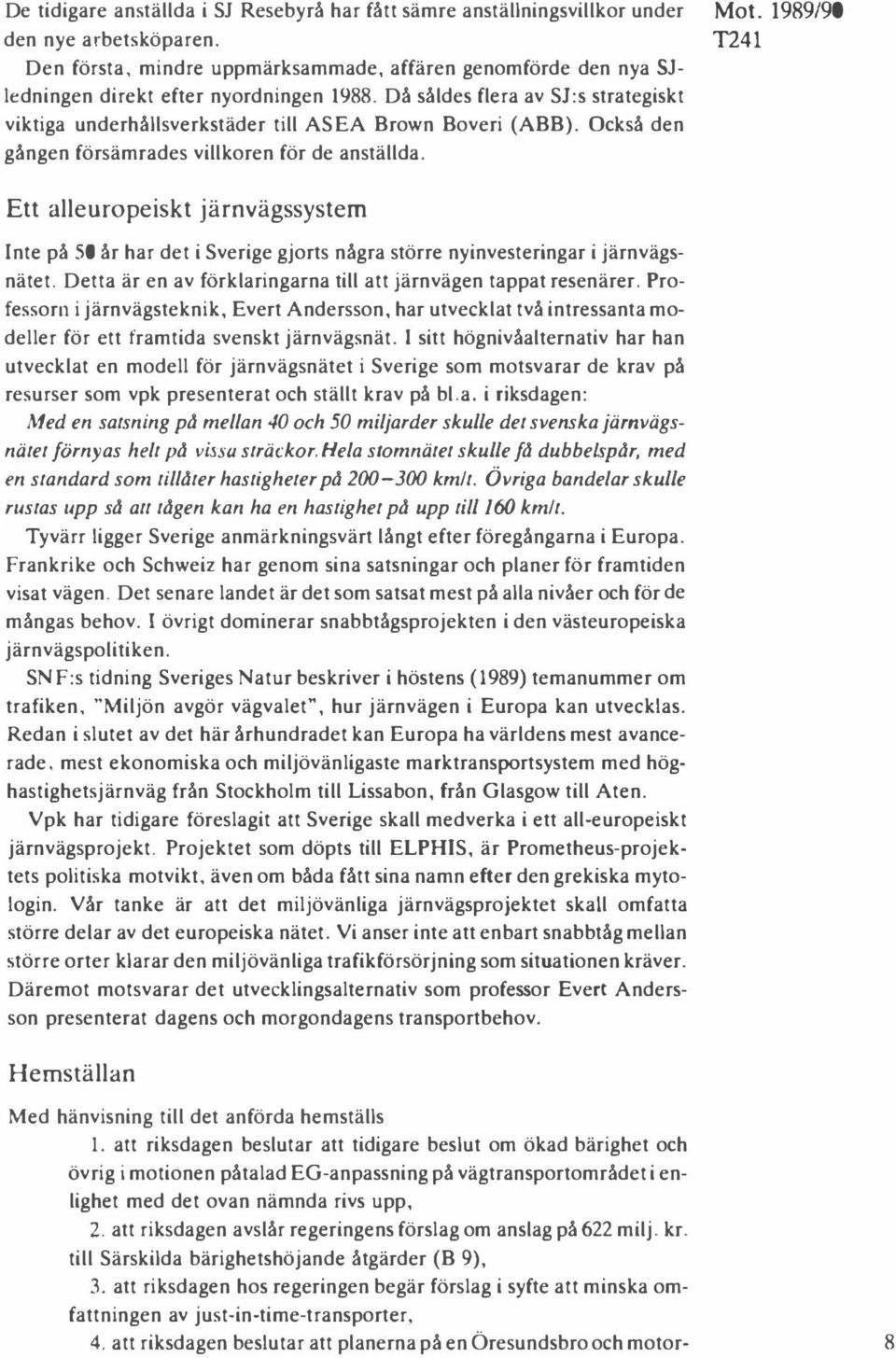 Också den gången försämrades villkoren för de anställda. 1'241 Ett alleuropeiskt järnvägssystem Inte på 50 år har det i Sverige gjorts några större nyinvesteringar i järnvägsnätet.