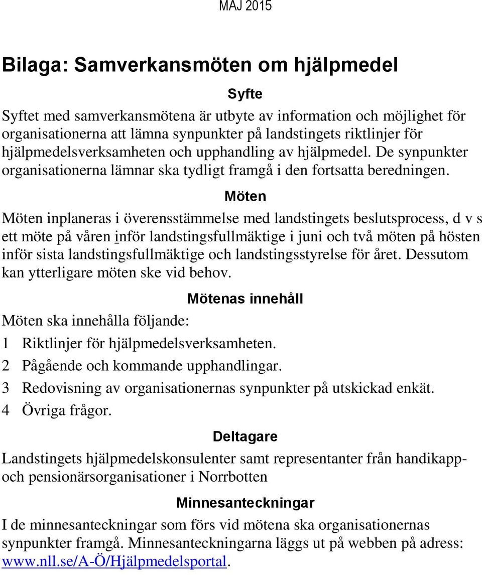 Möten Möten inplaneras i överensstämmelse med landstingets beslutsprocess, d v s ett möte på våren inför landstingsfullmäktige i juni och två möten på hösten inför sista landstingsfullmäktige och