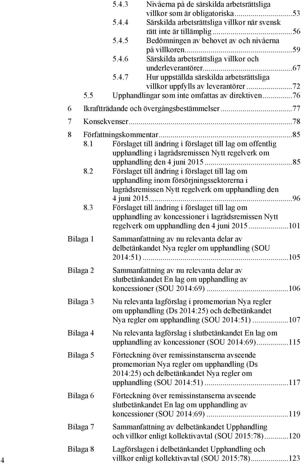 5 Upphandlingar som inte omfattas av direktiven... 76 6 Ikraftträdande och övergångsbestämmelser... 77 7 Konsekvenser... 78 8 Författningskommentar... 85 8.