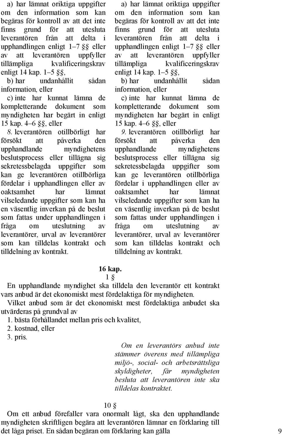 1 5, b) har undanhållit sådan information, eller c) inte har kunnat lämna de kompletterande dokument som myndigheten har begärt in enligt 15 kap. 4 6, eller 8.