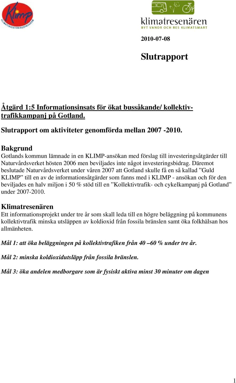 Däremot beslutade Naturvårdsverket under våren 2007 att Gotland skulle få en så kallad Guld KLIMP till en av de informationsåtgärder som fanns med i KLIMP - ansökan och för den beviljades en halv