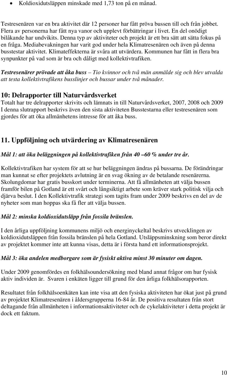 Mediabevakningen har varit god under hela Klimatresenären och även på denna busstestar aktivitet. Klimateffekterna är svåra att utvärdera.