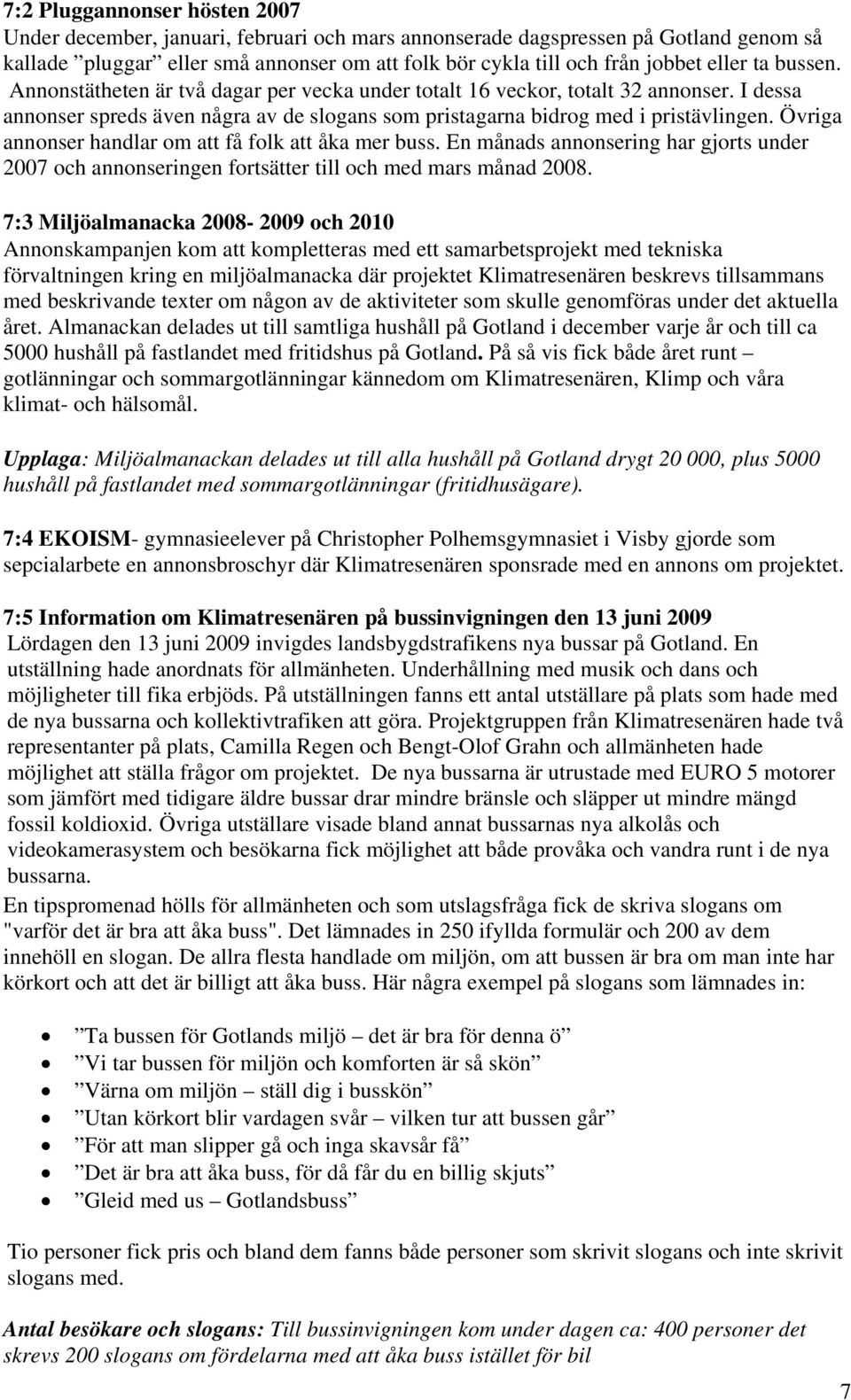 Övriga annonser handlar om att få folk att åka mer buss. En månads annonsering har gjorts under 2007 och annonseringen fortsätter till och med mars månad 2008.