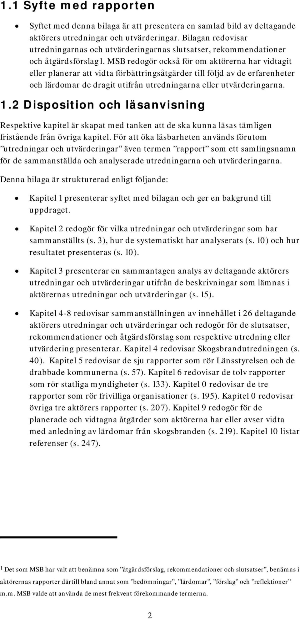 MSB redogör också för om aktörerna har vidtagit eller planerar att vidta förbättringsåtgärder till följd av de erfarenheter och lärdomar de dragit utifrån utredningarna eller utvärderingarna. 1.