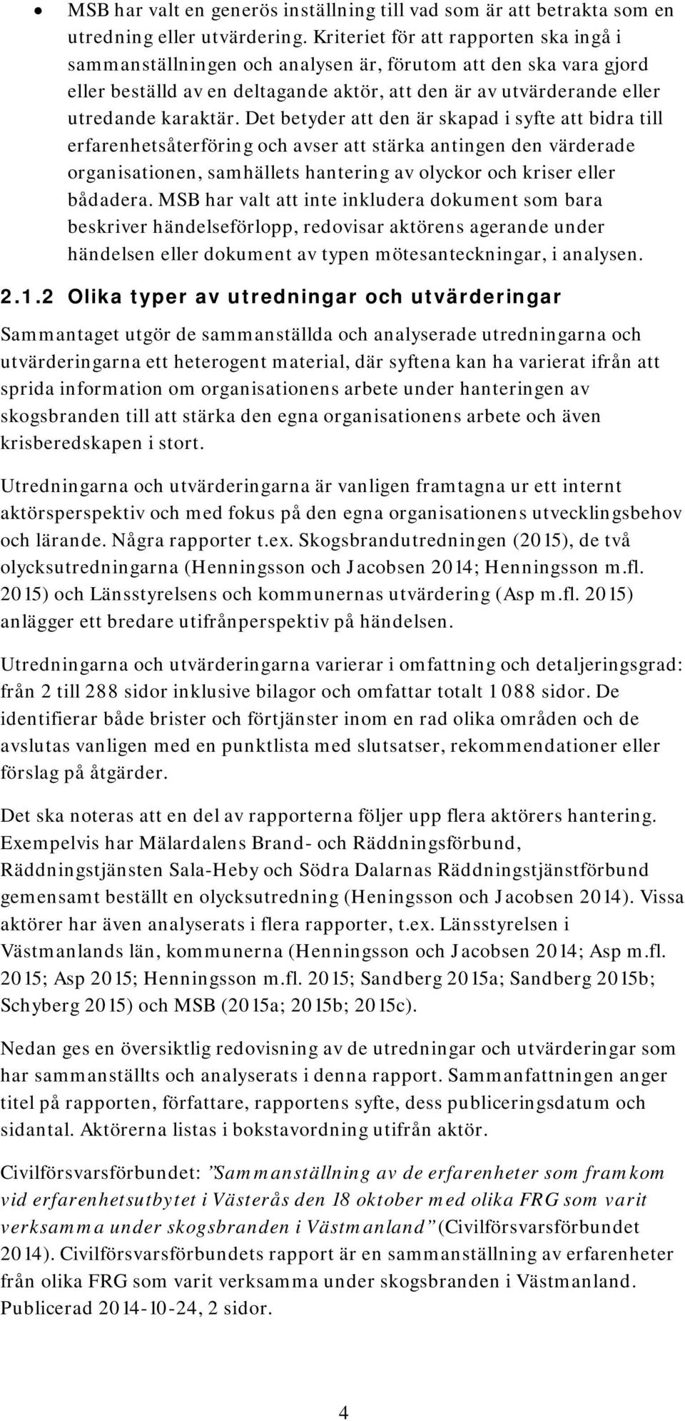 Det betyder att den är skapad i syfte att bidra till erfarenhetsåterföring och avser att stärka antingen den värderade organisationen, samhällets hantering av olyckor och kriser eller bådadera.