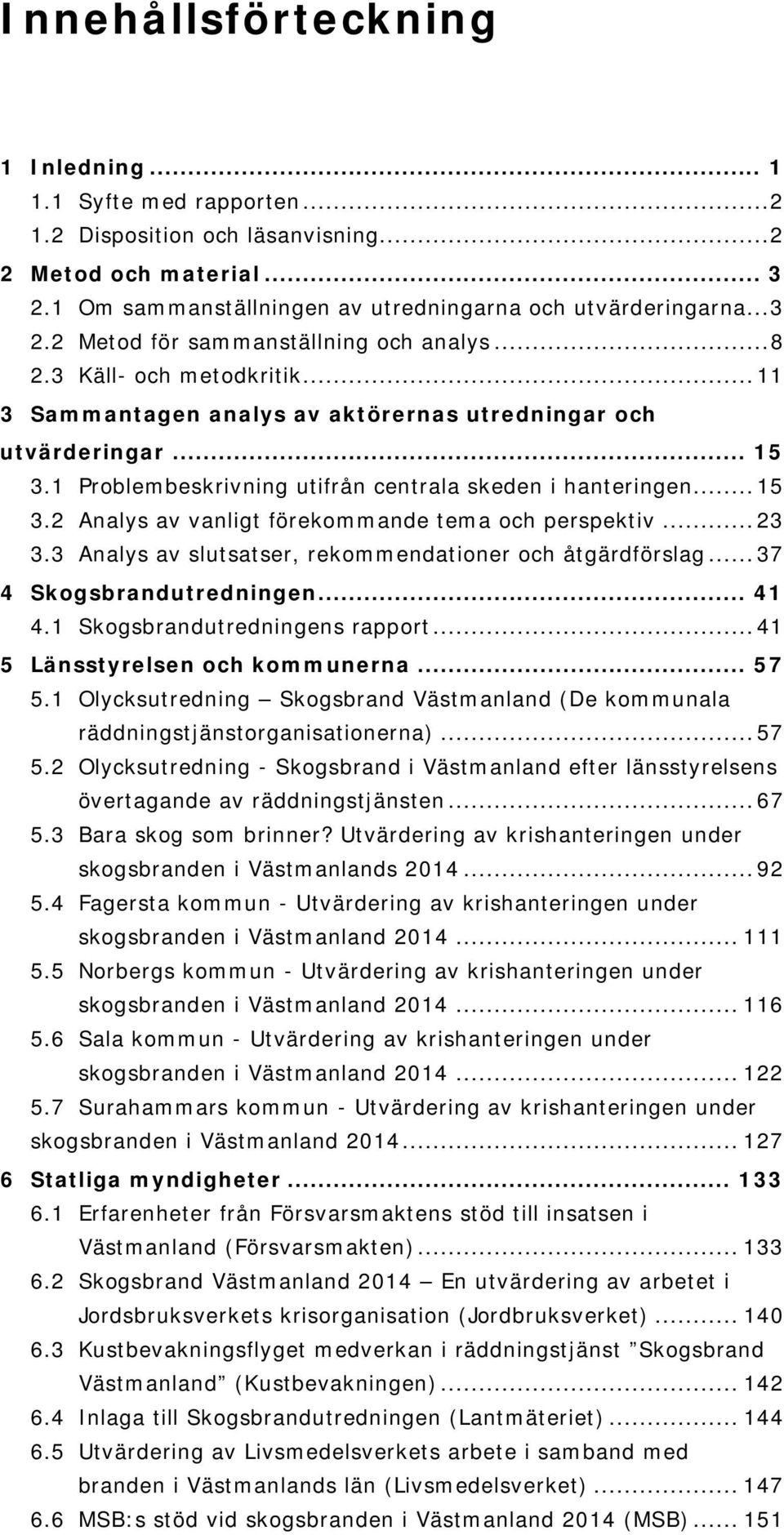 .. 23 3.3 Analys av slutsatser, rekommendationer och åtgärdförslag... 37 4 Skogsbrandutredningen... 41 4.1 Skogsbrandutredningens rapport... 41 5 Länsstyrelsen och kommunerna... 57 5.