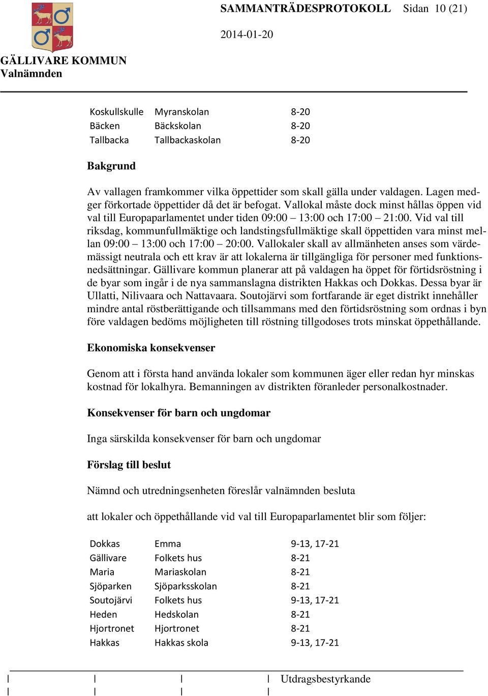 Vid val till riksdag, kommunfullmäktige och landstingsfullmäktige skall öppettiden vara minst mellan 09:00 13:00 och 17:00 20:00.