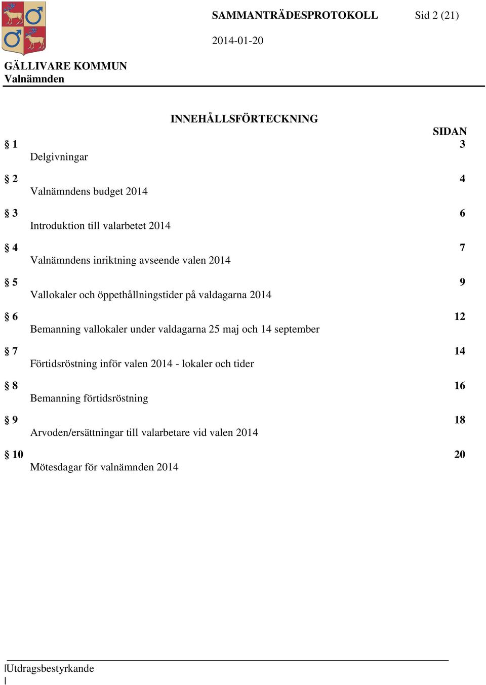 Bemanning vallokaler under valdagarna 25 maj och 14 september 7 14 Förtidsröstning inför valen 2014 - lokaler och tider 8 16