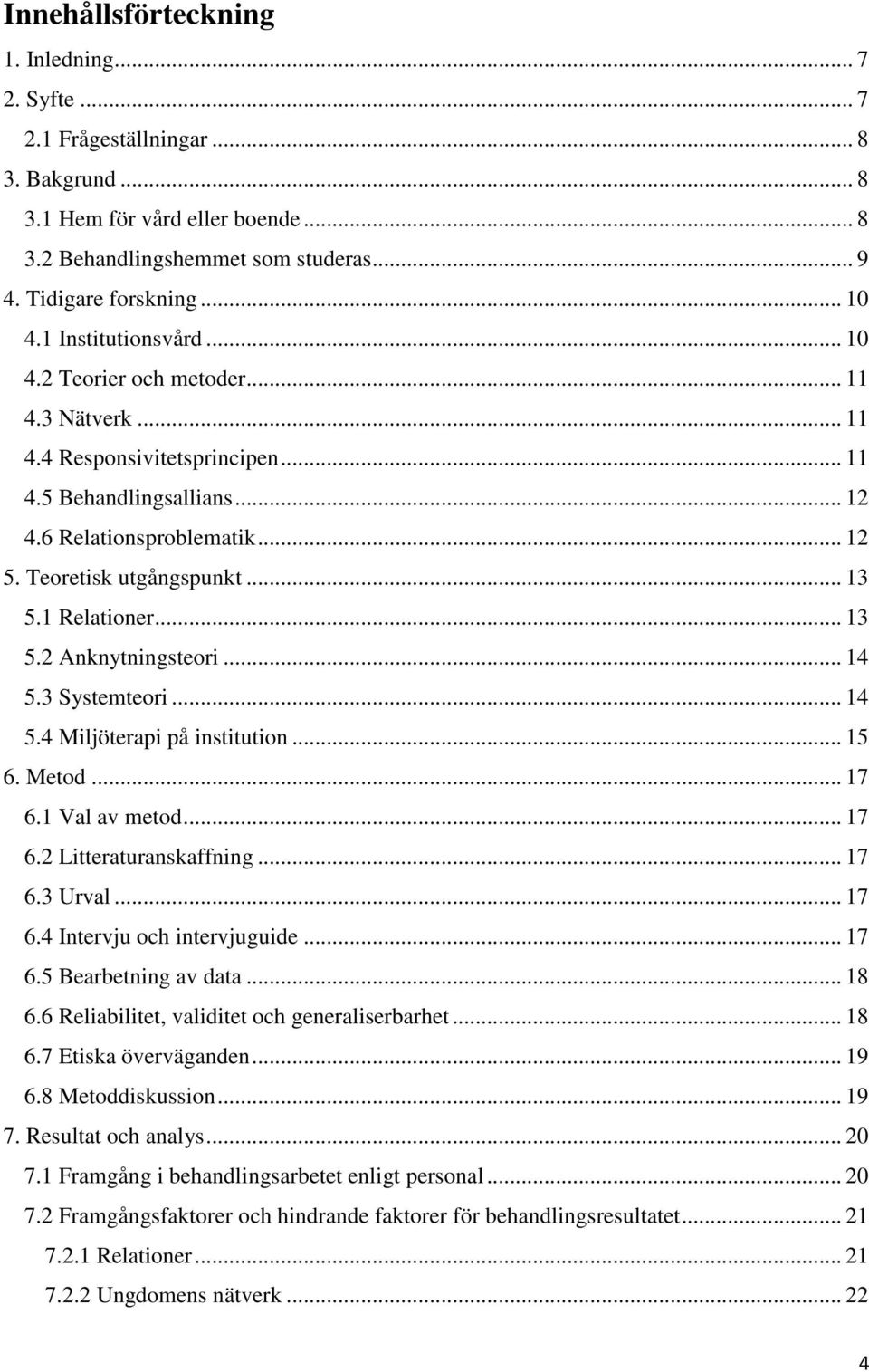1 Relationer... 13 5.2 Anknytningsteori... 14 5.3 Systemteori... 14 5.4 Miljöterapi på institution... 15 6. Metod... 17 6.1 Val av metod... 17 6.2 Litteraturanskaffning... 17 6.3 Urval... 17 6.4 Intervju och intervjuguide.