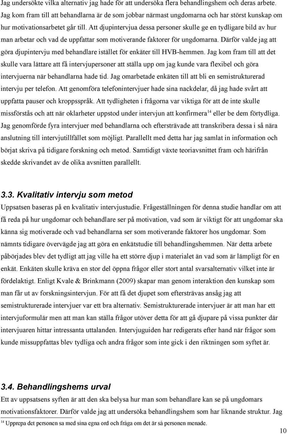 Att djupintervjua dessa personer skulle ge en tydligare bild av hur man arbetar och vad de uppfattar som motiverande faktorer för ungdomarna.