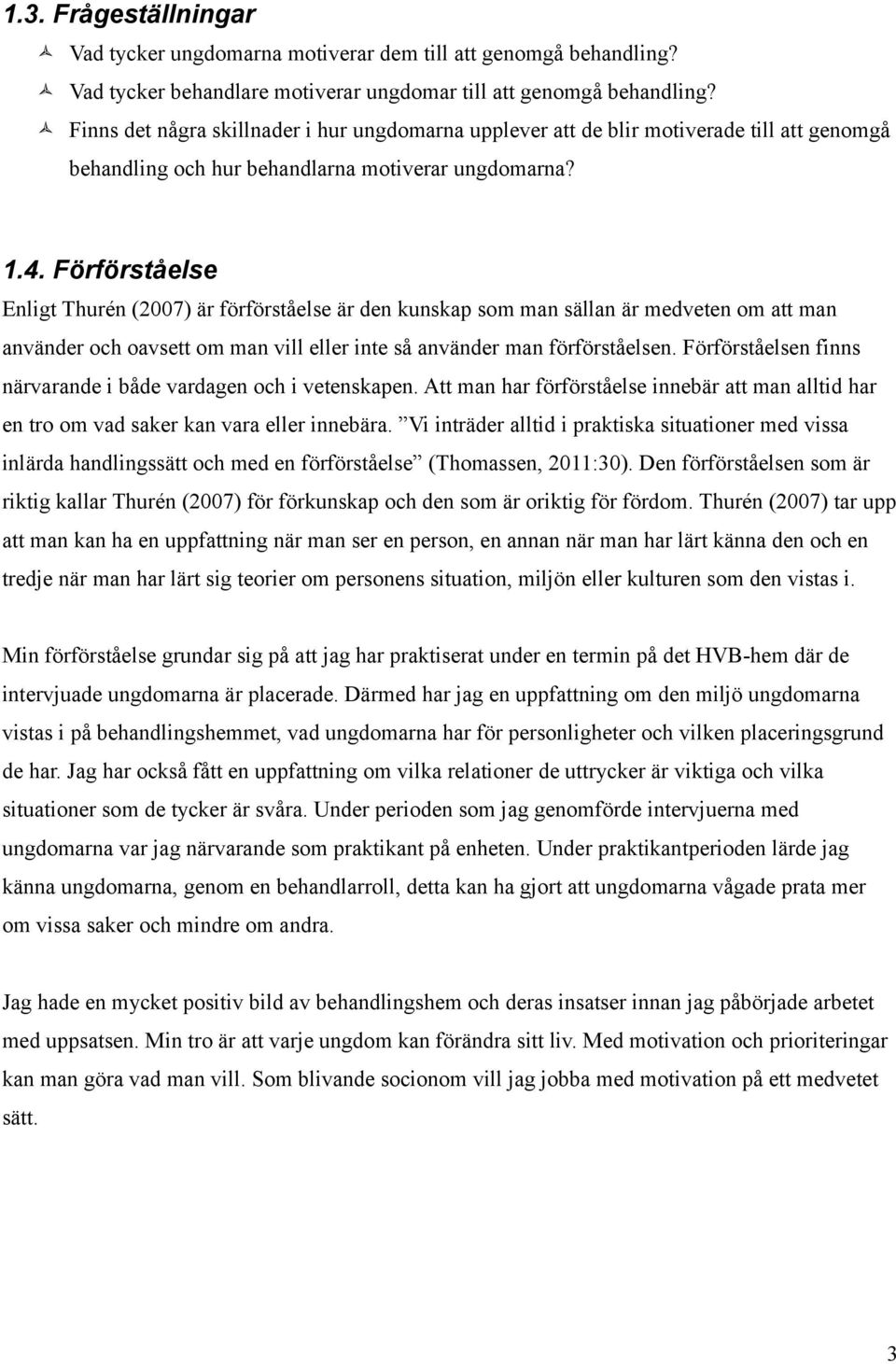 Förförståelse Enligt Thurén (2007) är förförståelse är den kunskap som man sällan är medveten om att man använder och oavsett om man vill eller inte så använder man förförståelsen.