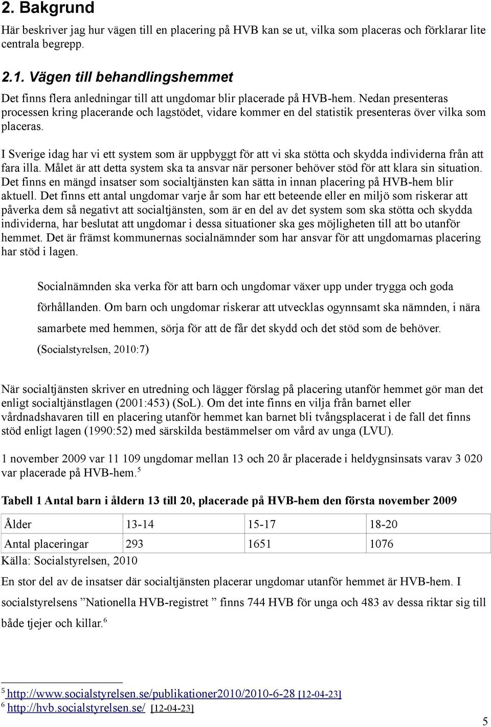 Nedan presenteras processen kring placerande och lagstödet, vidare kommer en del statistik presenteras över vilka som placeras.