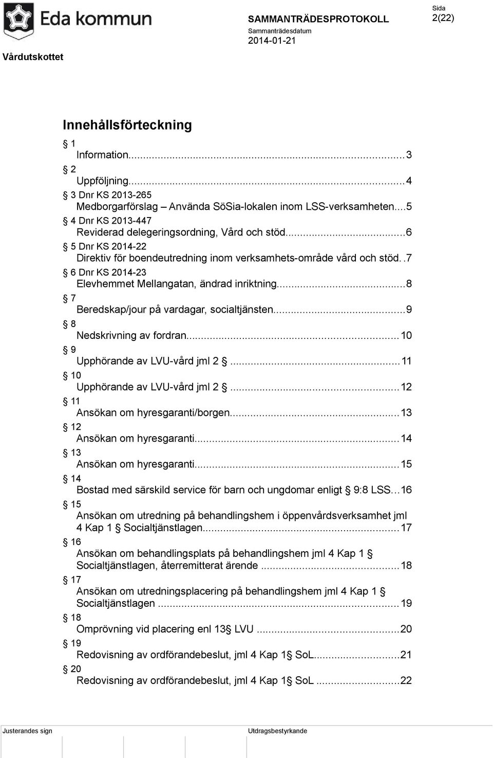 .7 6 Dnr KS 2014-23 Elevhemmet Mellangatan, ändrad inriktning...8 7 Beredskap/jour på vardagar, socialtjänsten...9 8 Nedskrivning av fordran...10 9 Upphörande av LVU-vård jml 2.