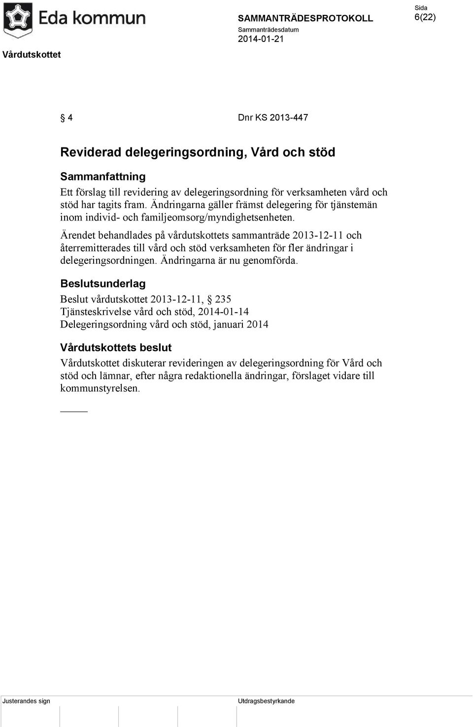 Ärendet behandlades på vårdutskottets sammanträde 2013-12-11 och återremitterades till vård och stöd verksamheten för fler ändringar i delegeringsordningen. Ändringarna är nu genomförda.