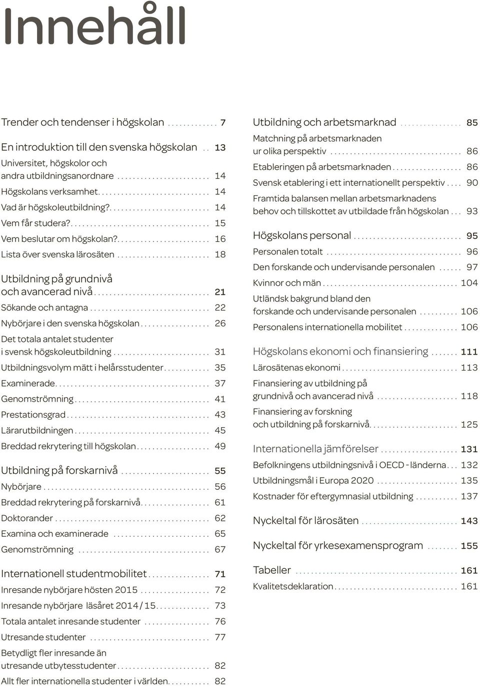 ... 21 Sökande och antagna.... 22 Nybörjare i den svenska högskolan.... 26 Det totala antalet studenter i svensk högskoleutbildning.... 31 Utbildningsvolym mätt i helårsstudenter... 35 Examinerade.