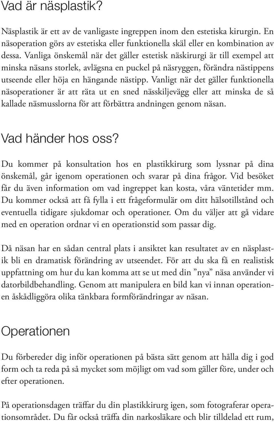 Vanligt när det gäller funktionella näsoperationer är att räta ut en sned nässkiljevägg eller att minska de så kallade näsmusslorna för att förbättra andningen genom näsan. Vad händer hos oss?