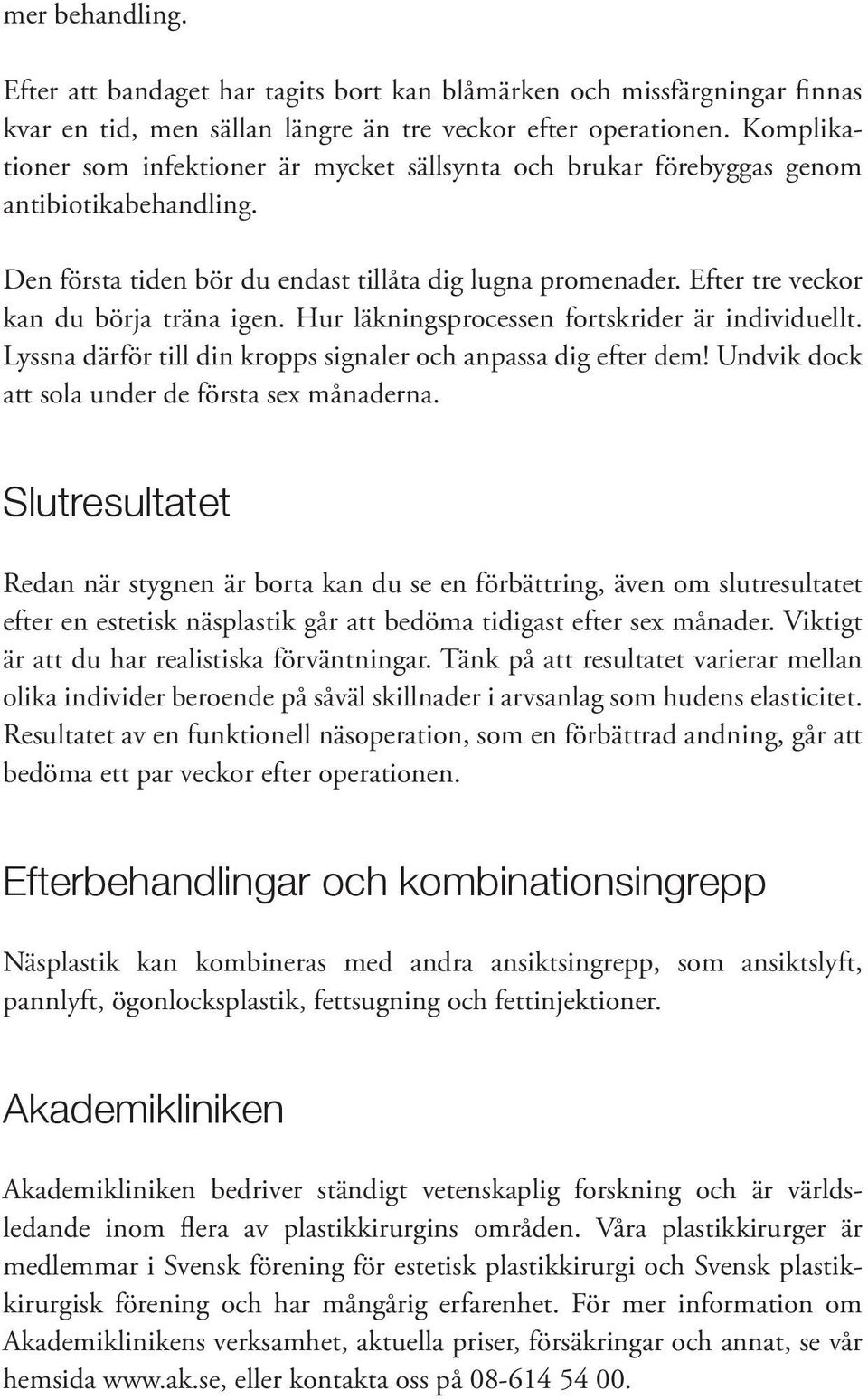 Efter tre veckor kan du börja träna igen. Hur läkningsprocessen fortskrider är individuellt. Lyssna därför till din kropps signaler och anpassa dig efter dem!