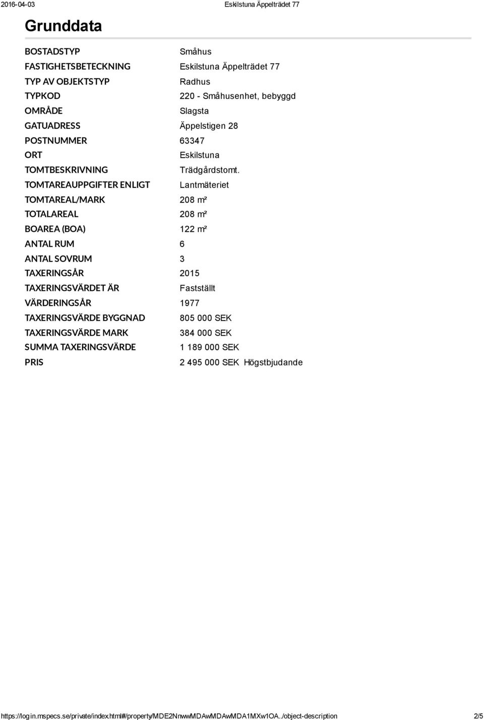 TOMTAREAUPPGIFTER ENLIGT Lantmäteriet TOMTAREAL/MARK 208 m² TOTALAREAL 208 m² BOAREA (BOA) 122 m² ANTAL RUM 6 ANTAL SOVRUM 3 TAXERINGSÅR 2015 TAXERINGSVÄRDET ÄR