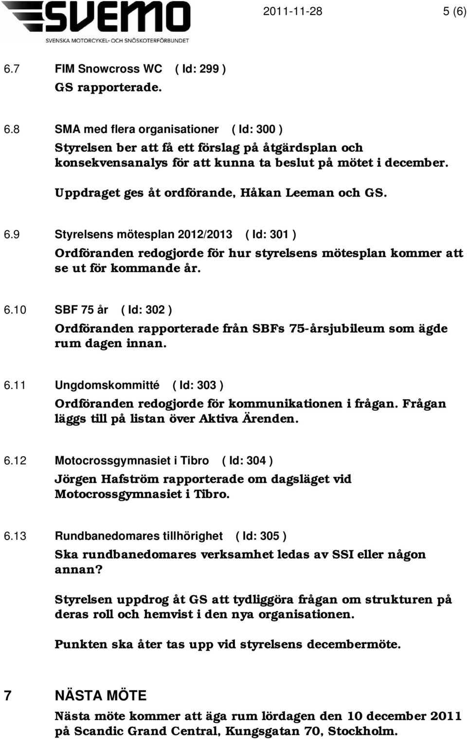 6.11 Ungdomskommitté ( Id: 303 ) Ordföranden redogjorde för kommunikationen i frågan. Frågan läggs till på listan över Aktiva Ärenden. 6.