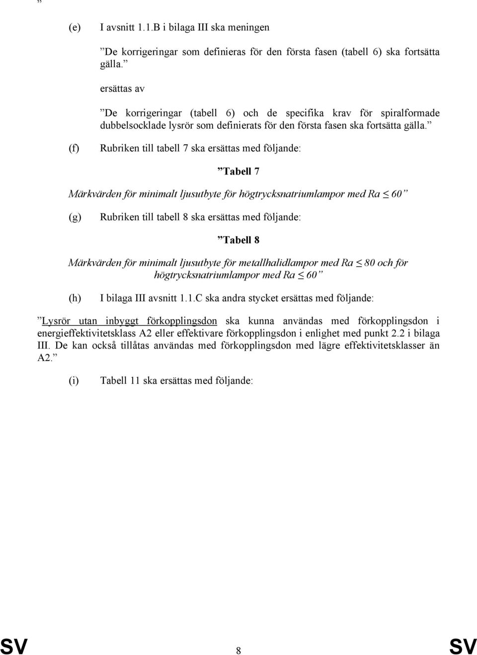 (f) Rubriken till tabell 7 ska ersättas med följande: Tabell 7 Märkvärden för minimalt för högtrycksnatriumlampor med Ra 60 (g) Rubriken till tabell 8 ska ersättas med följande: Tabell 8 Märkvärden