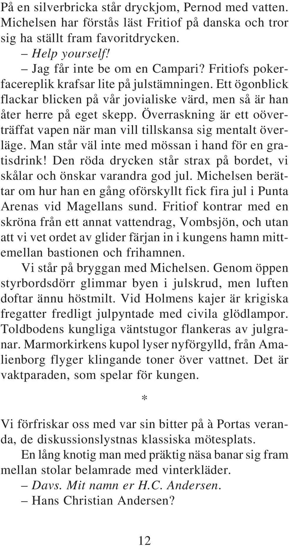 Överraskning är ett oöverträffat vapen när man vill tillskansa sig mentalt överläge. Man står väl inte med mössan i hand för en gratisdrink!