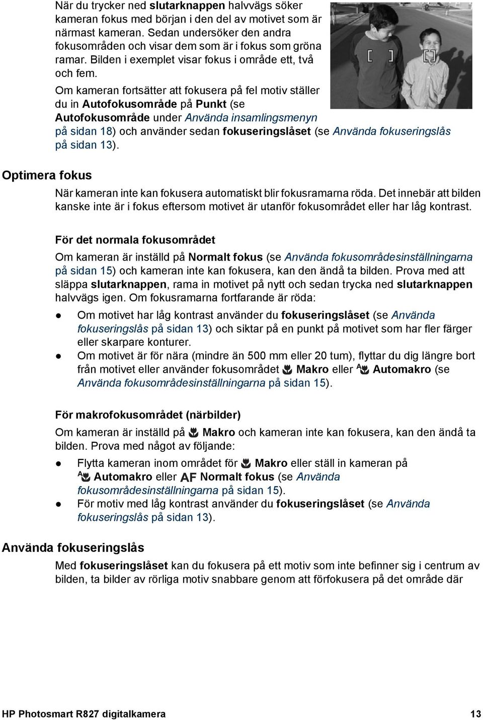 Om kameran fortsätter att fokusera på fel motiv ställer du in Autofokusområde på Punkt (se Autofokusområde under Använda insamlingsmenyn på sidan 18) och använder sedan fokuseringslåset (se Använda