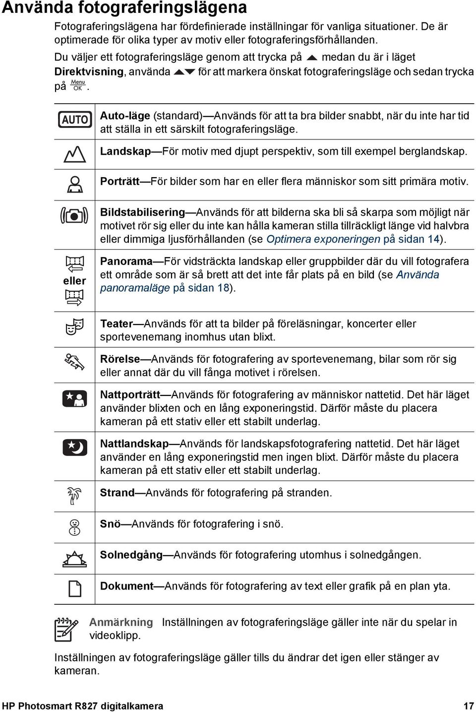 Auto-läge (standard) Används för att ta bra bilder snabbt, när du inte har tid att ställa in ett särskilt fotograferingsläge. Landskap För motiv med djupt perspektiv, som till exempel berglandskap.