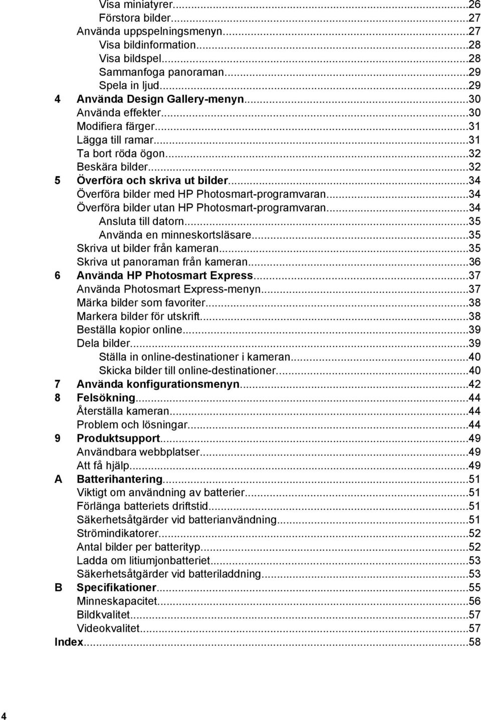 ..34 Överföra bilder utan HP Photosmart-programvaran...34 Ansluta till datorn...35 Använda en minneskortsläsare...35 Skriva ut bilder från kameran...35 Skriva ut panoraman från kameran.