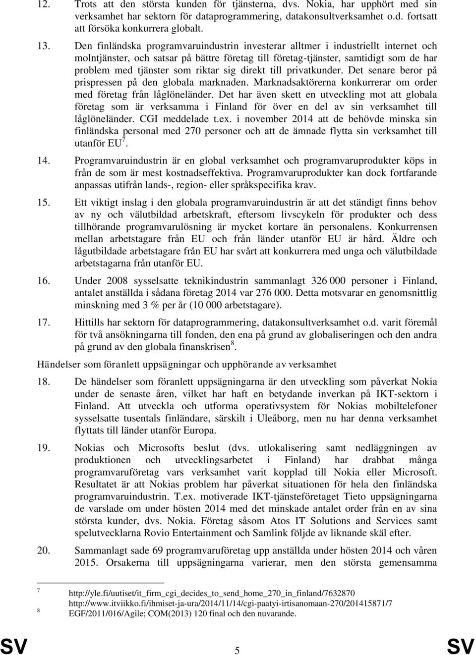 riktar sig direkt till privatkunder. Det senare beror på prispressen på den globala marknaden. Marknadsaktörerna konkurrerar om order med företag från låglöneländer.