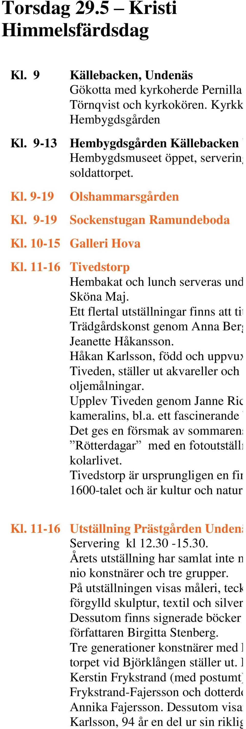 11-16 Tivedstorp Hembakat och lunch serveras under hela Sköna Maj. Ett flertal utställningar finns att titta på. Trädgårdskonst genom Anna Bergström och Jeanette Håkansson.