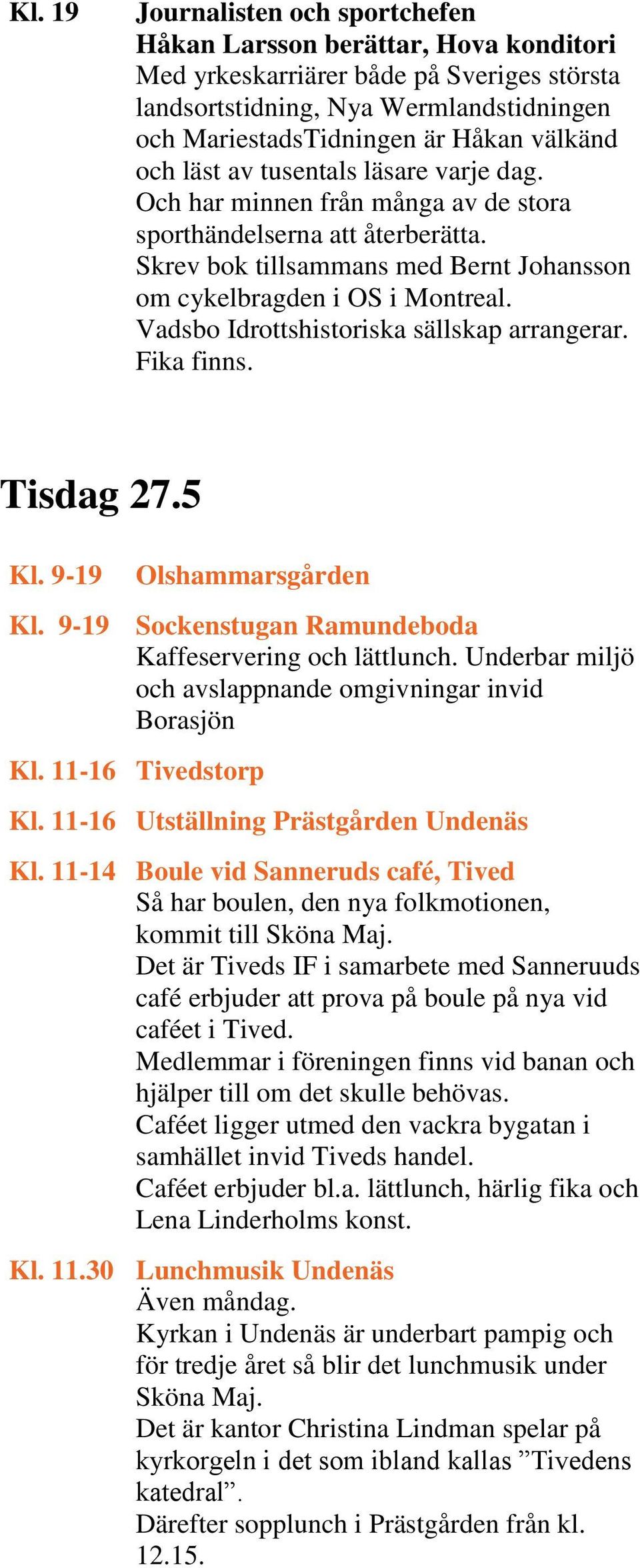 Vadsbo Idrottshistoriska sällskap arrangerar. Fika finns. Tisdag 27.5 Kl. 9-19 Olshammarsgården Kl. 9-19 Sockenstugan Ramundeboda Kaffeservering och lättlunch.