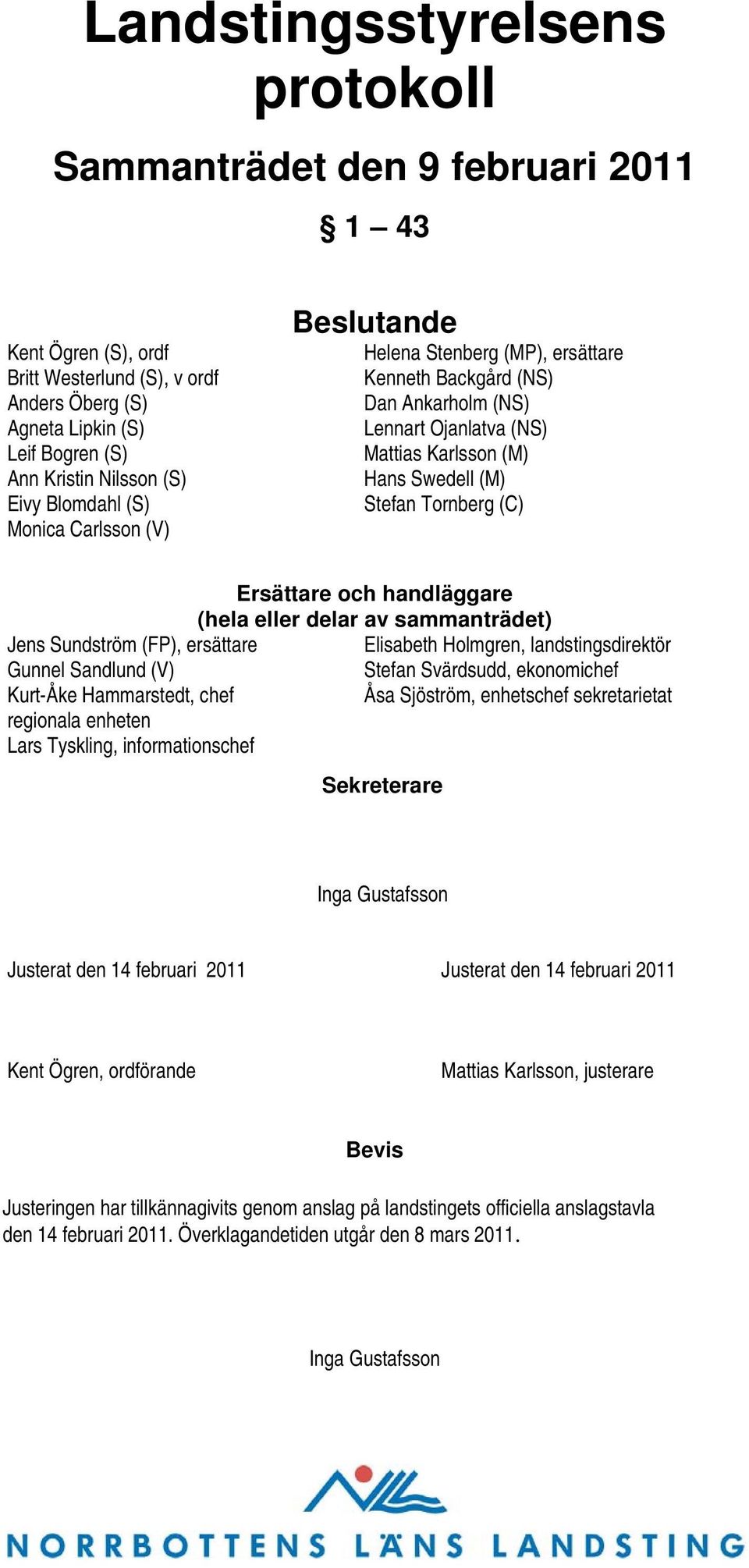 Ersättare och handläggare (hela eller delar av sammanträdet) Jens Sundström (FP), ersättare Elisabeth Holmgren, landstingsdirektör Gunnel Sandlund (V) Stefan Svärdsudd, ekonomichef Kurt-Åke