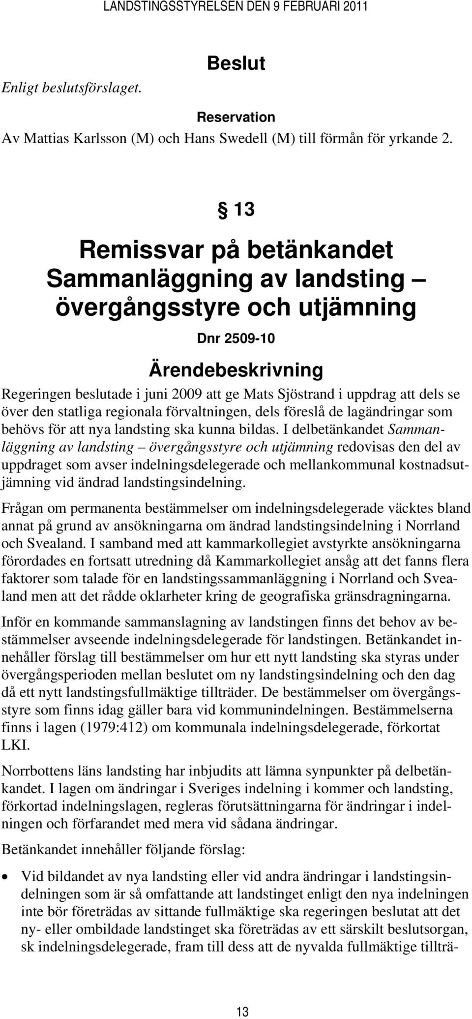 den statliga regionala förvaltningen, dels föreslå de lagändringar som behövs för att nya landsting ska kunna bildas.